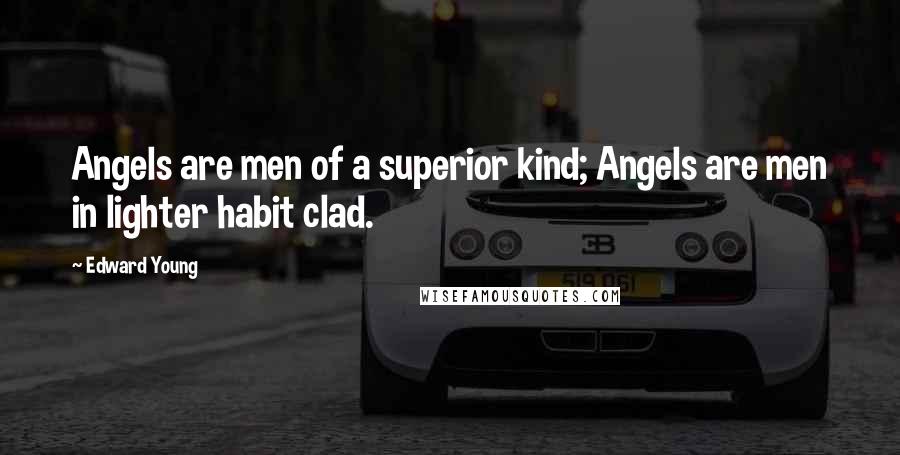 Edward Young Quotes: Angels are men of a superior kind; Angels are men in lighter habit clad.