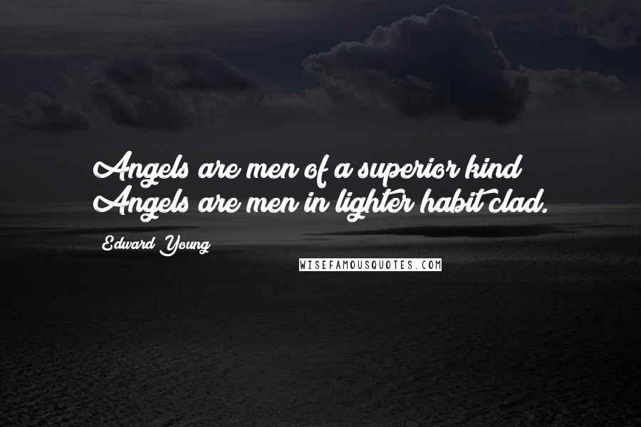 Edward Young Quotes: Angels are men of a superior kind; Angels are men in lighter habit clad.