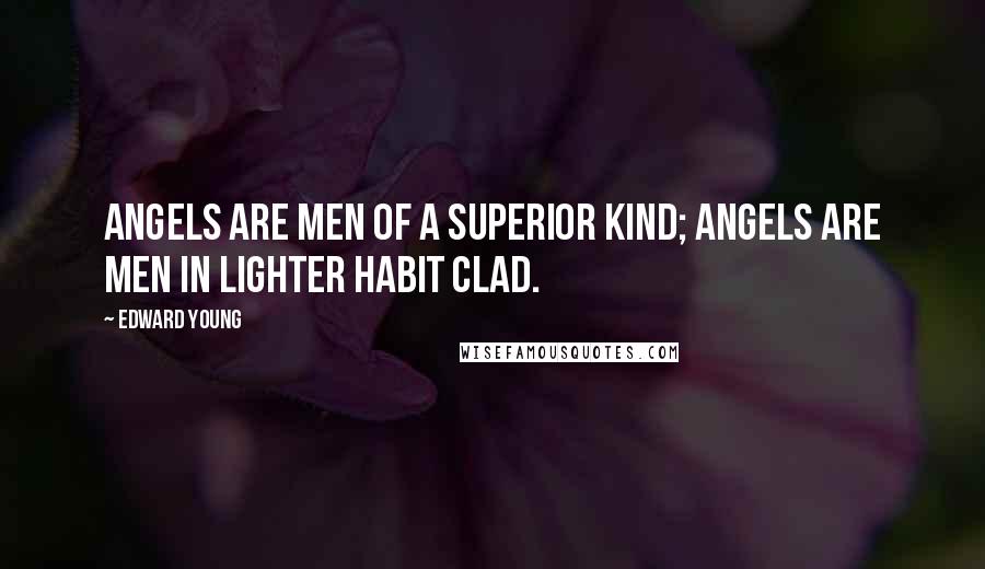 Edward Young Quotes: Angels are men of a superior kind; Angels are men in lighter habit clad.