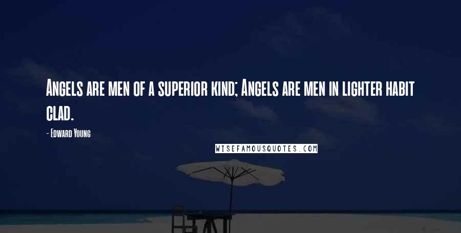 Edward Young Quotes: Angels are men of a superior kind; Angels are men in lighter habit clad.