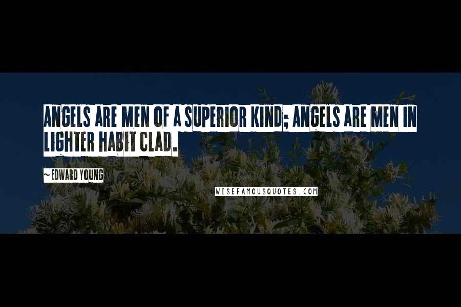 Edward Young Quotes: Angels are men of a superior kind; Angels are men in lighter habit clad.