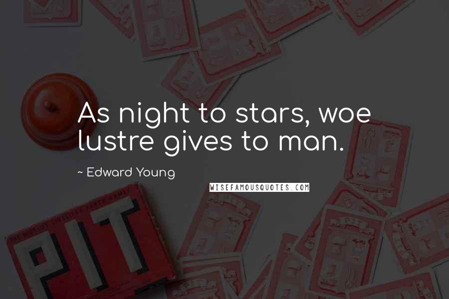 Edward Young Quotes: As night to stars, woe lustre gives to man.
