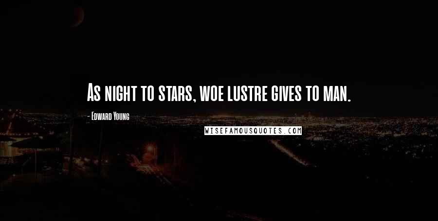 Edward Young Quotes: As night to stars, woe lustre gives to man.