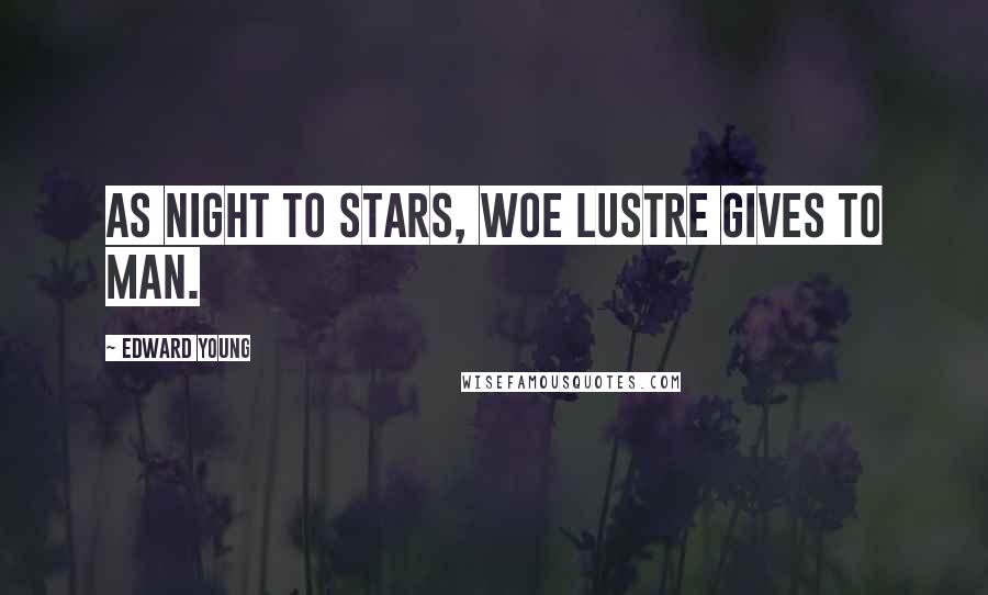 Edward Young Quotes: As night to stars, woe lustre gives to man.
