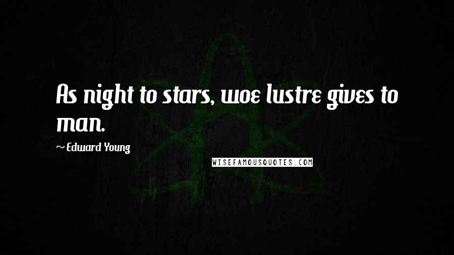 Edward Young Quotes: As night to stars, woe lustre gives to man.
