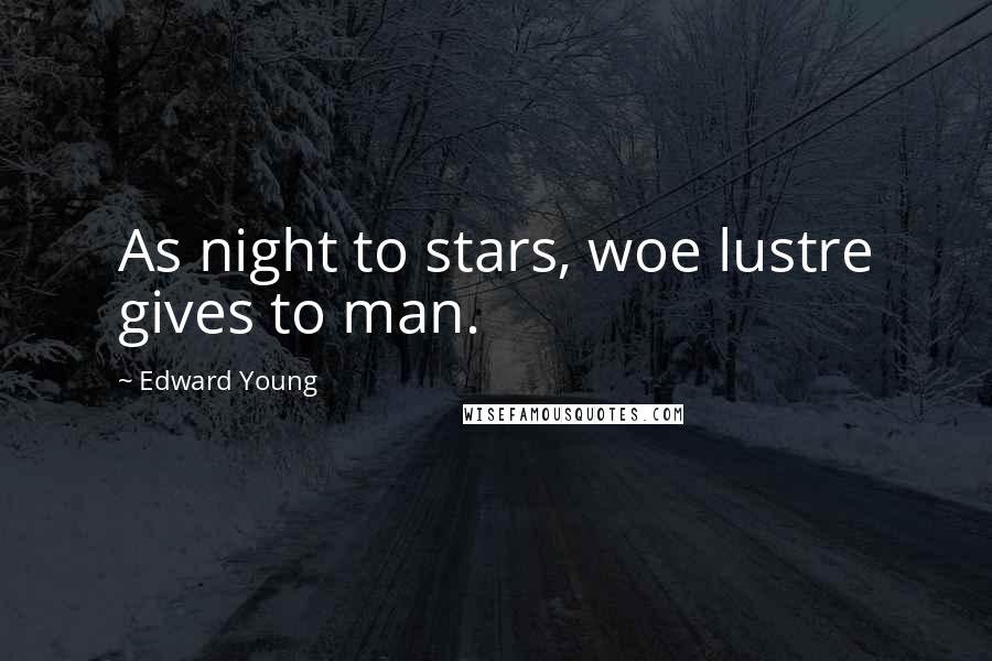 Edward Young Quotes: As night to stars, woe lustre gives to man.