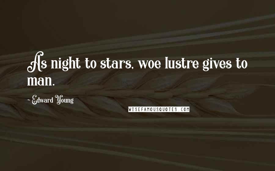 Edward Young Quotes: As night to stars, woe lustre gives to man.