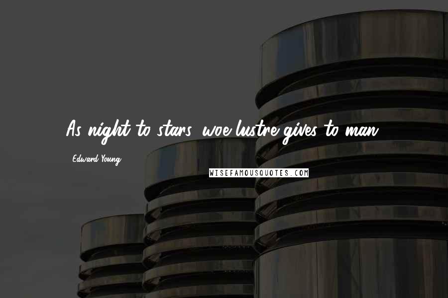 Edward Young Quotes: As night to stars, woe lustre gives to man.