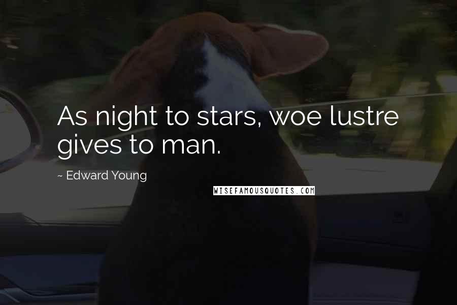 Edward Young Quotes: As night to stars, woe lustre gives to man.