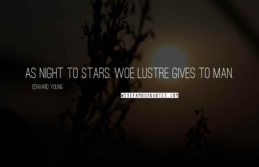 Edward Young Quotes: As night to stars, woe lustre gives to man.