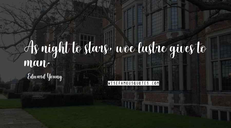 Edward Young Quotes: As night to stars, woe lustre gives to man.