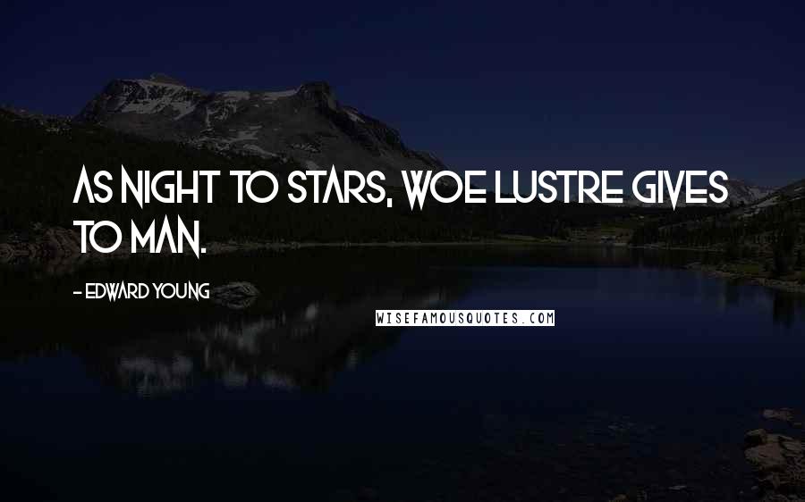Edward Young Quotes: As night to stars, woe lustre gives to man.