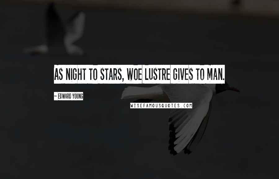 Edward Young Quotes: As night to stars, woe lustre gives to man.