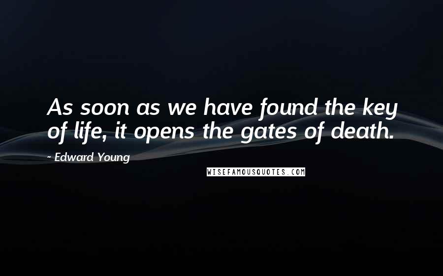 Edward Young Quotes: As soon as we have found the key of life, it opens the gates of death.