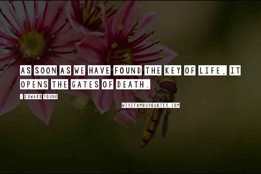 Edward Young Quotes: As soon as we have found the key of life, it opens the gates of death.