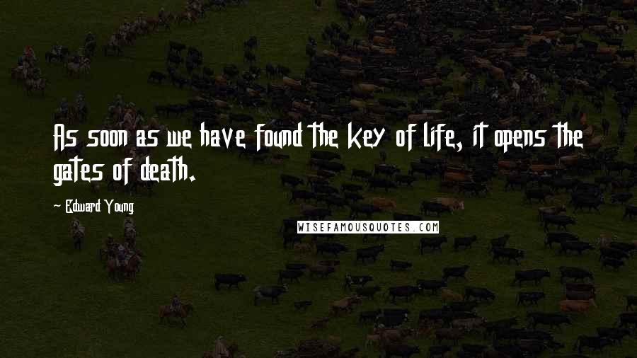Edward Young Quotes: As soon as we have found the key of life, it opens the gates of death.