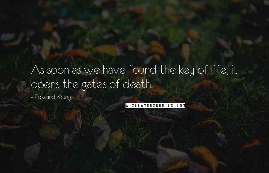 Edward Young Quotes: As soon as we have found the key of life, it opens the gates of death.