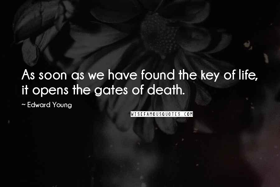 Edward Young Quotes: As soon as we have found the key of life, it opens the gates of death.