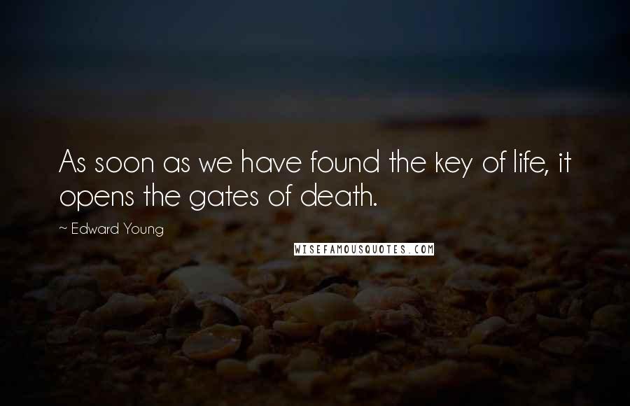 Edward Young Quotes: As soon as we have found the key of life, it opens the gates of death.