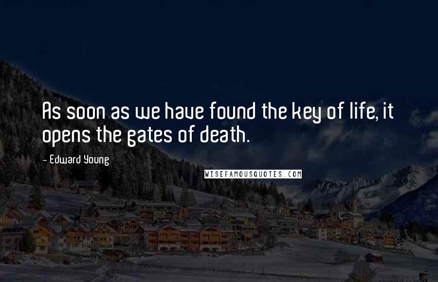 Edward Young Quotes: As soon as we have found the key of life, it opens the gates of death.