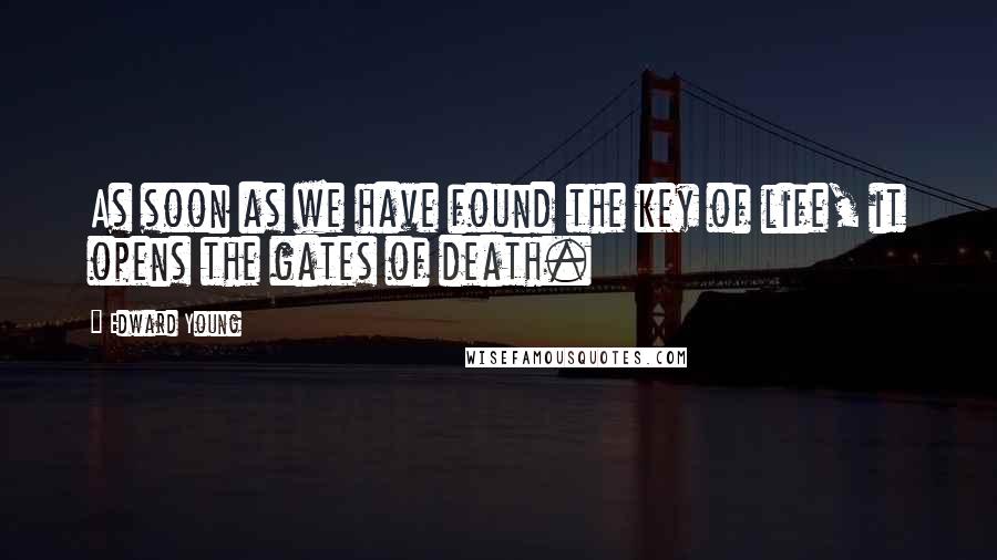 Edward Young Quotes: As soon as we have found the key of life, it opens the gates of death.