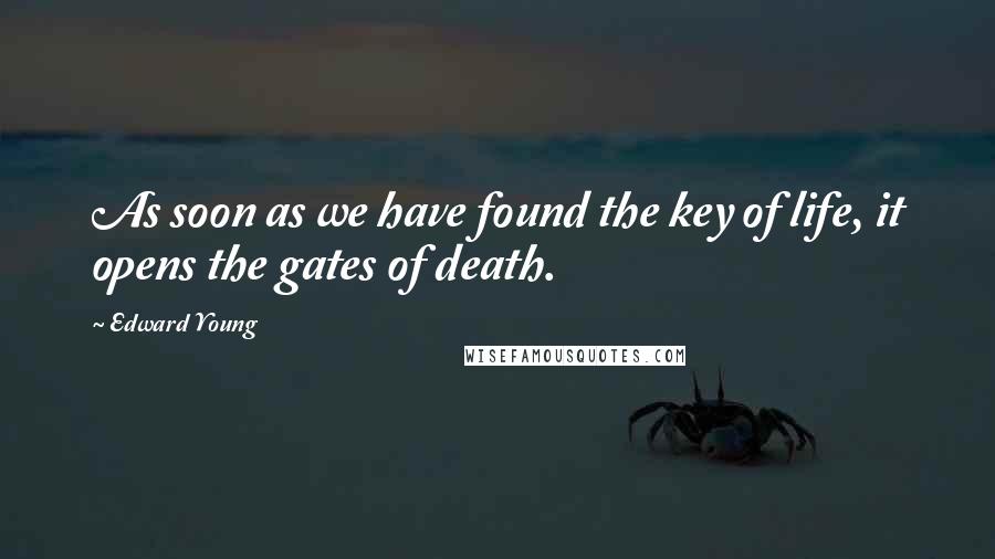 Edward Young Quotes: As soon as we have found the key of life, it opens the gates of death.