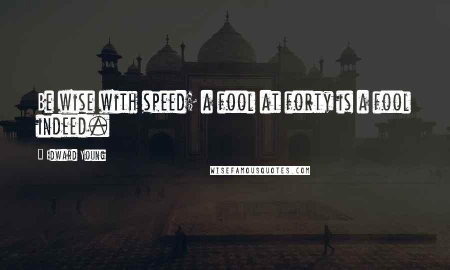Edward Young Quotes: Be wise with speed; a fool at forty is a fool indeed.