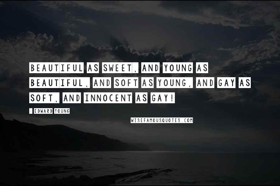 Edward Young Quotes: Beautiful as sweet, And young as beautiful, and soft as young, And gay as soft, and innocent as gay!