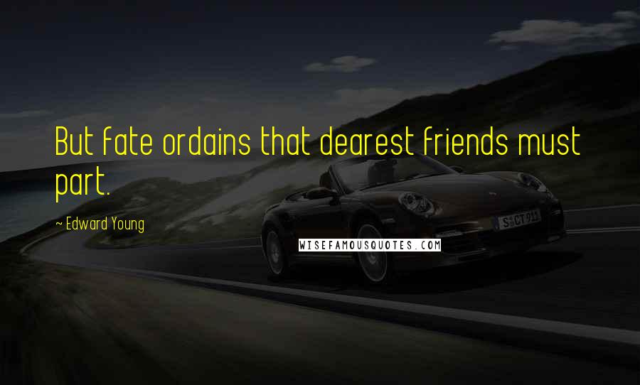 Edward Young Quotes: But fate ordains that dearest friends must part.