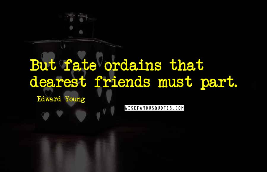 Edward Young Quotes: But fate ordains that dearest friends must part.