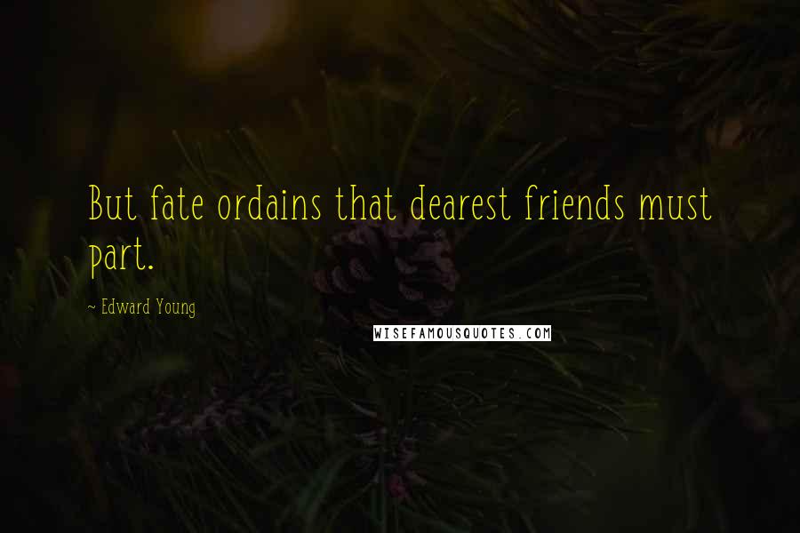 Edward Young Quotes: But fate ordains that dearest friends must part.