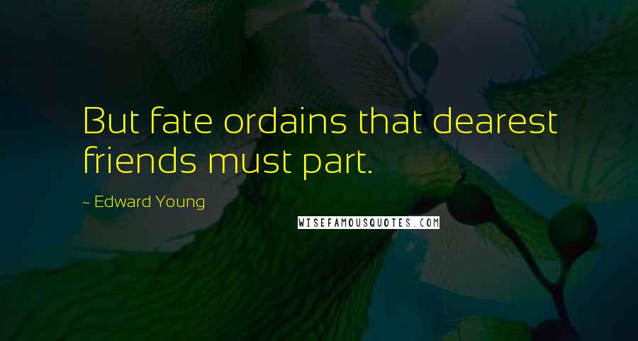 Edward Young Quotes: But fate ordains that dearest friends must part.