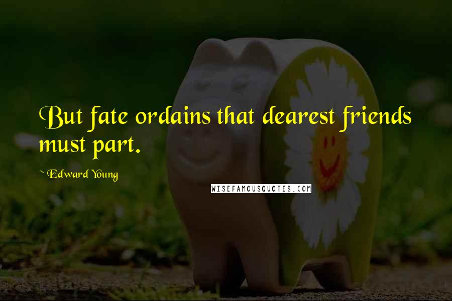 Edward Young Quotes: But fate ordains that dearest friends must part.