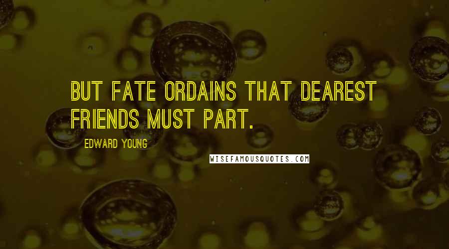 Edward Young Quotes: But fate ordains that dearest friends must part.