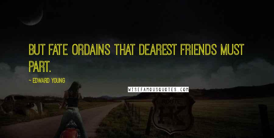 Edward Young Quotes: But fate ordains that dearest friends must part.