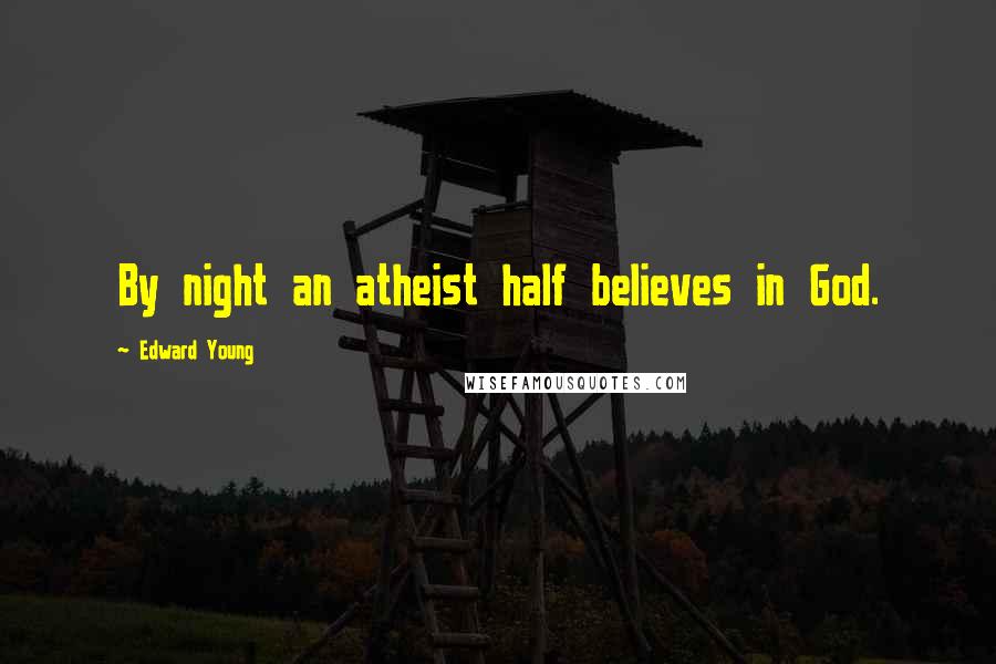 Edward Young Quotes: By night an atheist half believes in God.