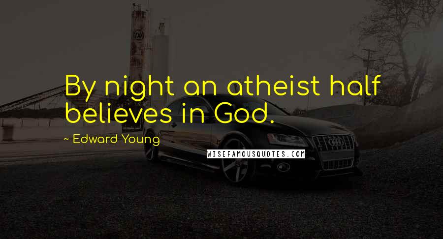 Edward Young Quotes: By night an atheist half believes in God.