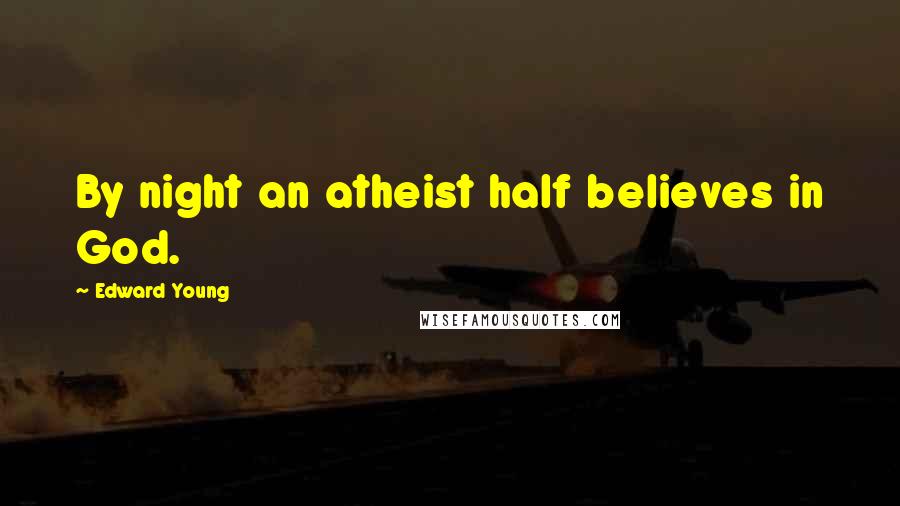 Edward Young Quotes: By night an atheist half believes in God.