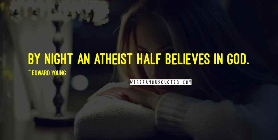 Edward Young Quotes: By night an atheist half believes in God.
