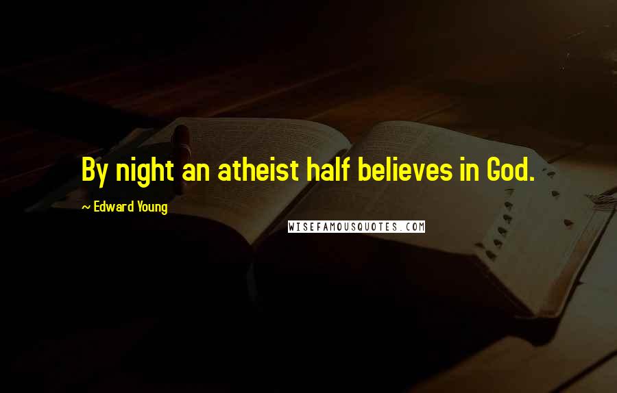 Edward Young Quotes: By night an atheist half believes in God.