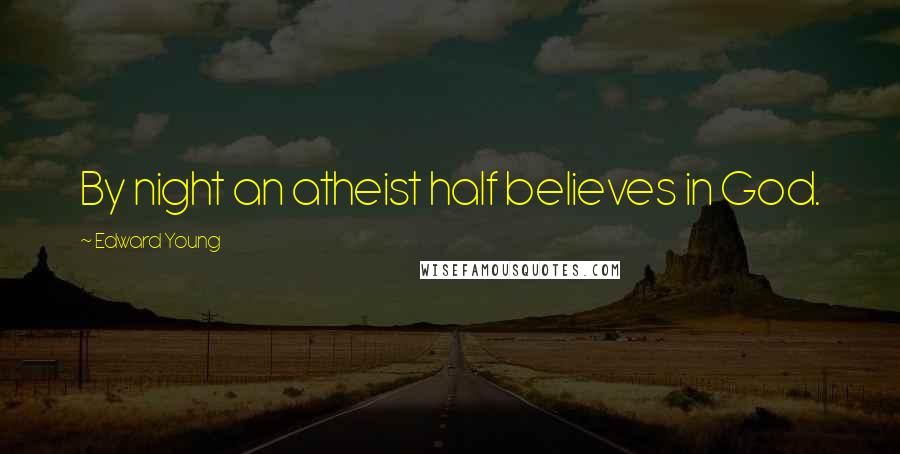 Edward Young Quotes: By night an atheist half believes in God.