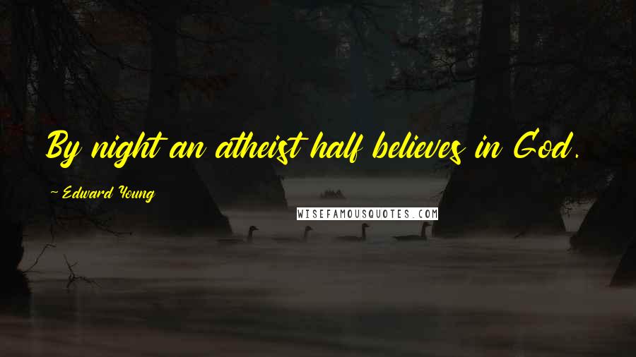 Edward Young Quotes: By night an atheist half believes in God.