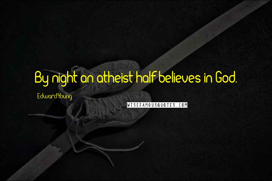Edward Young Quotes: By night an atheist half believes in God.