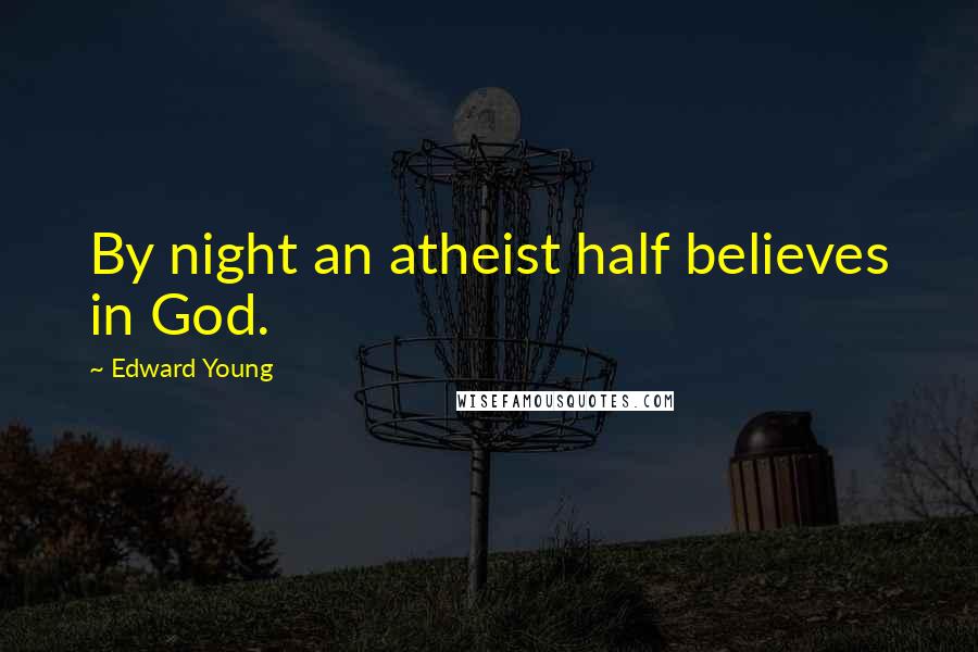 Edward Young Quotes: By night an atheist half believes in God.