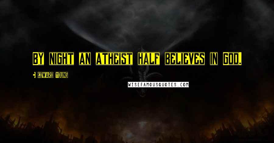 Edward Young Quotes: By night an atheist half believes in God.