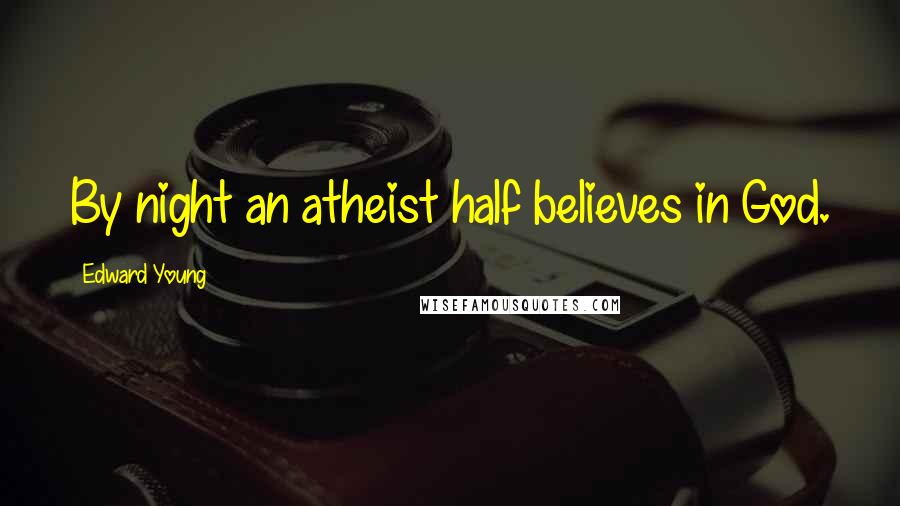 Edward Young Quotes: By night an atheist half believes in God.