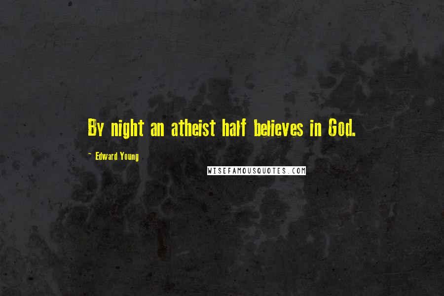 Edward Young Quotes: By night an atheist half believes in God.