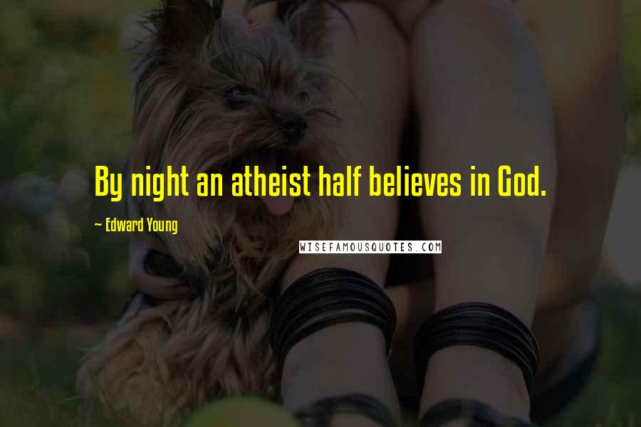 Edward Young Quotes: By night an atheist half believes in God.