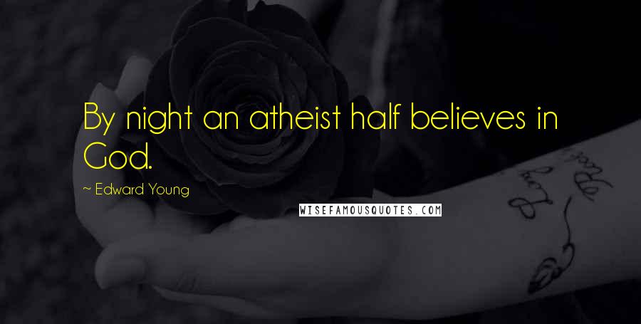 Edward Young Quotes: By night an atheist half believes in God.