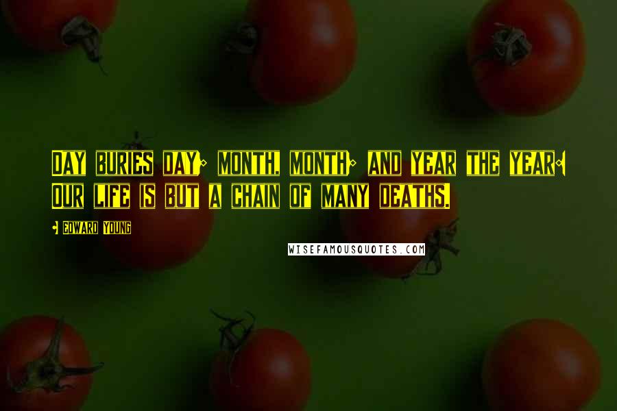 Edward Young Quotes: Day buries day; month, month; and year the year: Our life is but a chain of many deaths.